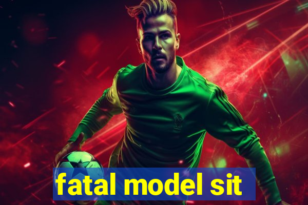 fatal model sit